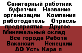 Санитарный работник-буфетчик › Название организации ­ Компания-работодатель › Отрасль предприятия ­ Другое › Минимальный оклад ­ 1 - Все города Работа » Вакансии   . Ненецкий АО,Усть-Кара п.